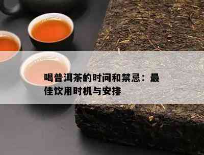 喝普洱茶的时间和禁忌：更佳饮用时机与安排