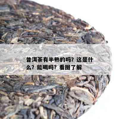 普洱茶有半熟的吗？这是什么？能喝吗？看图熟悉