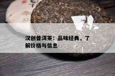 汉创普洱茶：品味经典，熟悉价格与信息