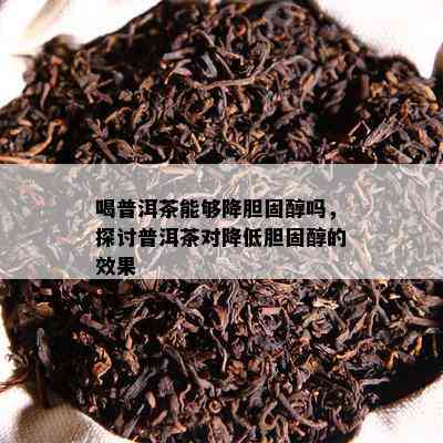 喝普洱茶可以降胆固醇吗，探讨普洱茶对减少胆固醇的效果