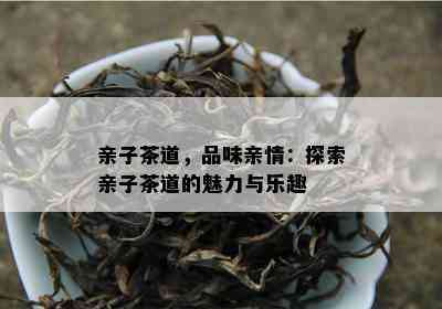 亲子茶道，品味亲情：探索亲子茶道的魅力与乐趣