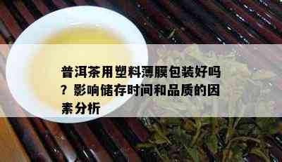 普洱茶用塑料薄膜包装好吗？作用储存时间和品质的因素分析