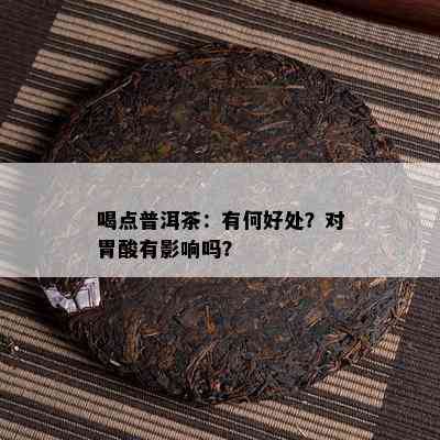 喝点普洱茶：有何好处？对胃酸有作用吗？