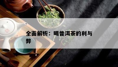 全面解析：喝普洱茶的利与弊