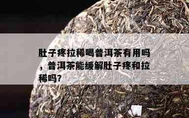 肚子疼拉稀喝普洱茶有用吗，普洱茶能缓解肚子疼和拉稀吗？