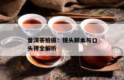 普洱茶拍摄：镜头脚本与口头禅全解析