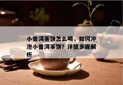 小普洱茶饼怎么喝，如何冲泡小普洱茶饼？详细步骤解析