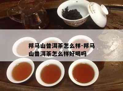 邦马山普洱茶怎么样-邦马山普洱茶怎么样好喝吗