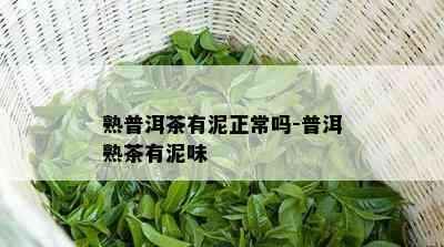 熟普洱茶有泥正常吗-普洱熟茶有泥味