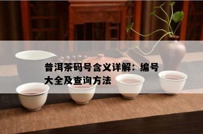 普洱茶码号含义详解：编号大全及查询方法