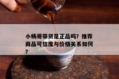 小杨哥带货是正品吗？推荐商品可信度与价格关系如何？