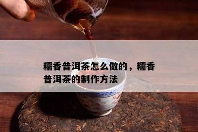 糯香普洱茶怎么做的，糯香普洱茶的制作方法