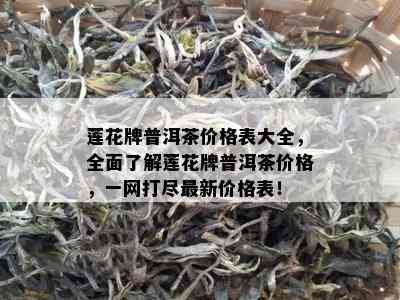 莲花牌普洱茶价格表大全，全面熟悉莲花牌普洱茶价格，一网打尽最新价格表！