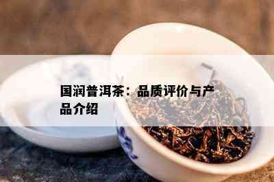 国润普洱茶：品质评价与产品介绍