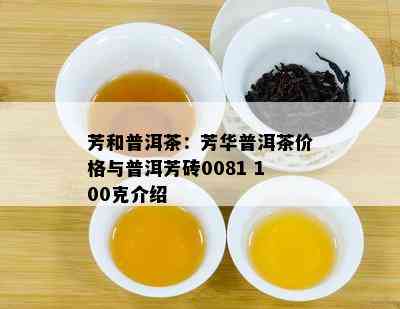 芳和普洱茶：芳华普洱茶价格与普洱芳砖0081 100克介绍