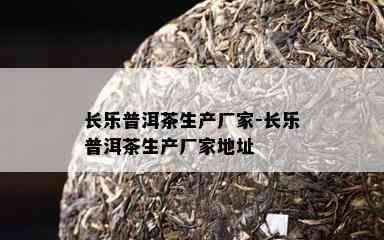 长乐普洱茶生产厂家-长乐普洱茶生产厂家地址