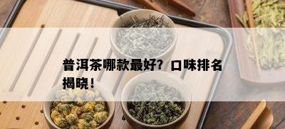 普洱茶哪款更好？口味排名揭晓！