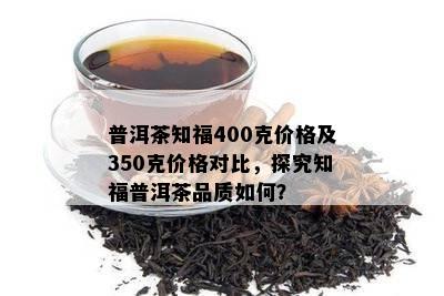 普洱茶知福400克价格及350克价格对比，探究知福普洱茶品质怎样？