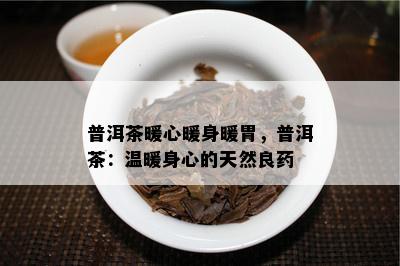 普洱茶暖心暖身暖胃，普洱茶：温暖身心的天然良