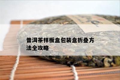 普洱茶样板盒包装盒折叠方法全攻略