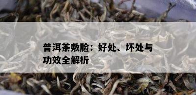 普洱茶敷脸：好处、坏处与功效全解析