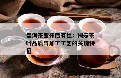 普洱茶断开后有丝：揭示茶叶品质与加工工艺的关键特征