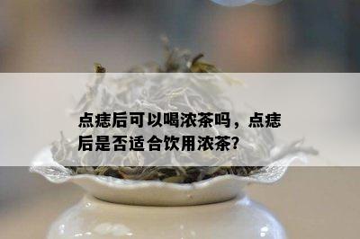 点痣后可以喝浓茶吗，点痣后是不是适合饮用浓茶？