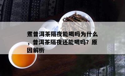 煮普洱茶隔夜能喝吗为什么，普洱茶隔夜还能喝吗？起因解析