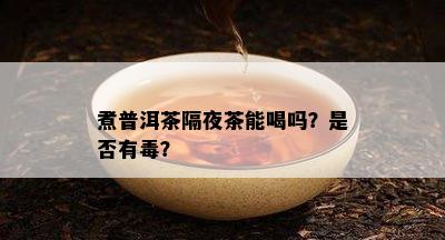 煮普洱茶隔夜茶能喝吗？是不是有？