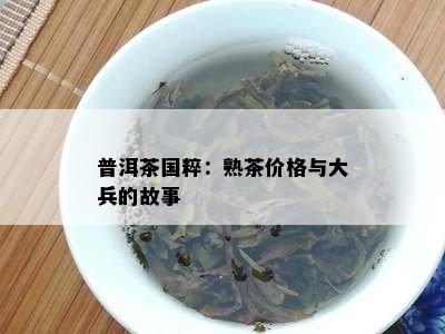 普洱茶国粹：熟茶价格与大兵的故事