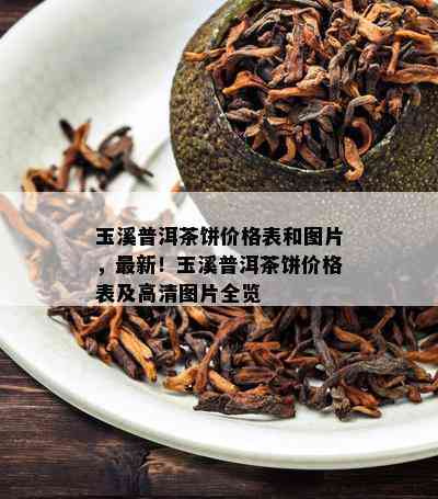 玉溪普洱茶饼价格表和图片，最新！玉溪普洱茶饼价格表及高清图片全览