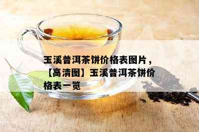 玉溪普洱茶饼价格表图片，【高清图】玉溪普洱茶饼价格表一览