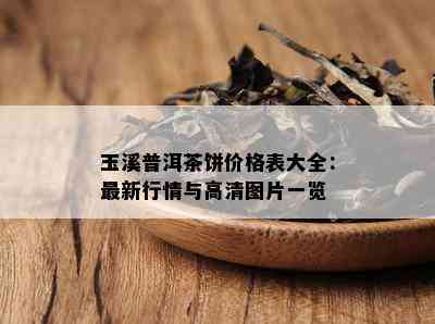 玉溪普洱茶饼价格表大全：最新行情与高清图片一览