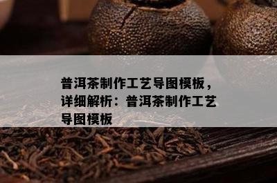 普洱茶制作工艺导图模板，详细解析：普洱茶制作工艺导图模板