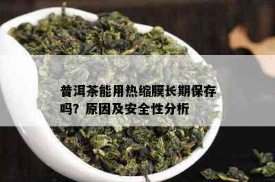 普洱茶能用热缩膜长期保存吗？原因及安全性分析