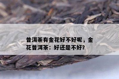 普洱茶有金花好不好呢，金花普洱茶：好还是不好？