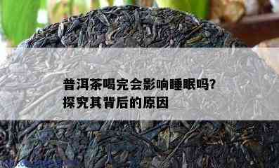 普洱茶喝完会影响睡眠吗？探究其背后的原因