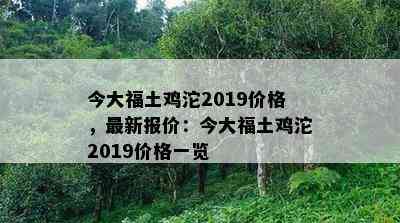 今大福土鸡沱2019价格，最新报价：今大福土鸡沱2019价格一览