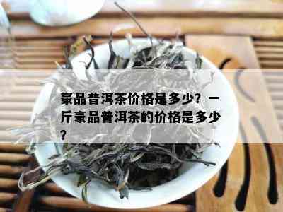 豪品普洱茶价格是多少？一斤豪品普洱茶的价格是多少？