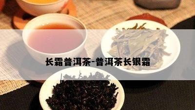 长霜普洱茶-普洱茶长银霜