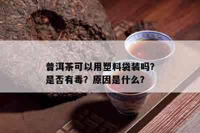 普洱茶可以用塑料袋装吗？是不是有？起因是什么？