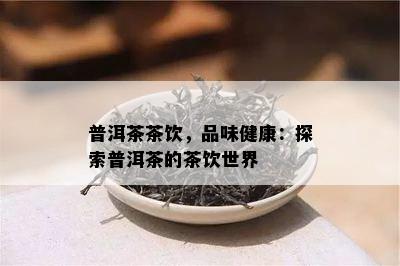 普洱茶茶饮，品味健康：探索普洱茶的茶饮世界