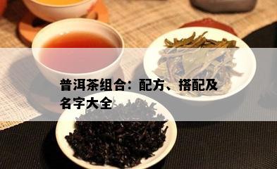 普洱茶组合：配方、搭配及名字大全