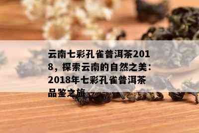 云南七彩孔雀普洱茶2018，探索云南的自然之美：2018年七彩孔雀普洱茶品鉴之旅