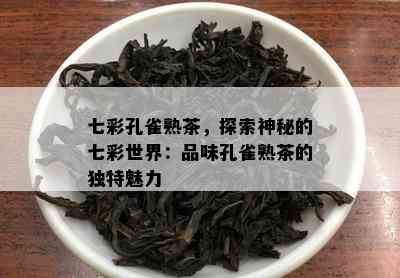 七彩孔雀熟茶，探索神秘的七彩世界：品味孔雀熟茶的特别魅力