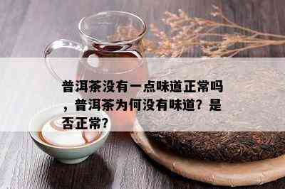 普洱茶没有一点味道正常吗，普洱茶为何没有味道？是否正常？