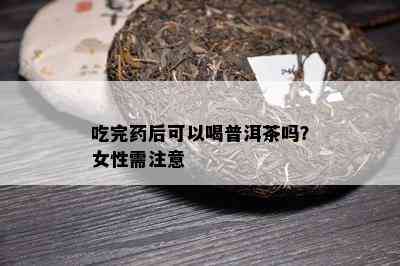 吃完后可以喝普洱茶吗？女性需注意