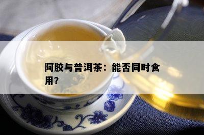 阿胶与普洱茶：能否同时食用？