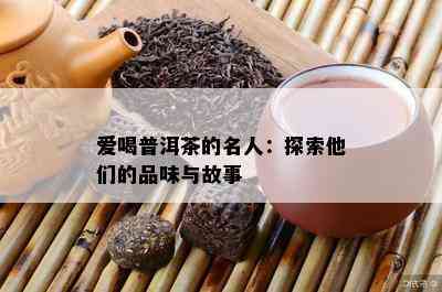 爱喝普洱茶的名人：探索他们的品味与故事