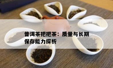 普洱茶把把茶：品质与长期保存能力探析